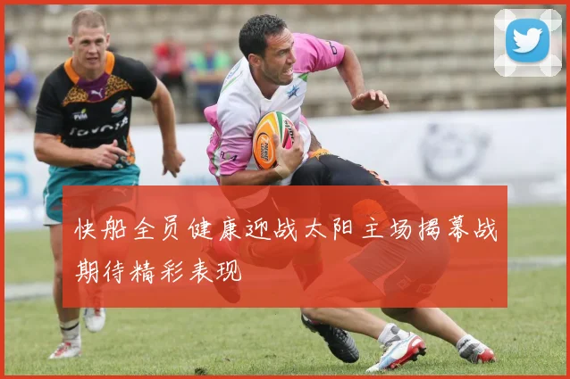 快船全员健康迎战太阳主场揭幕战期待精彩表现