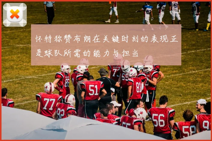 怀特称赞布朗在关键时刻的表现正是球队所需的能力与担当