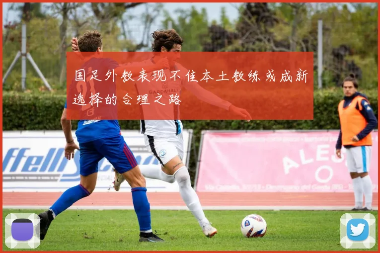 国足外教表现不佳本土教练或成新选择的合理之路