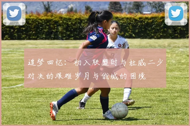 追梦回忆：初入联盟时与杜威二少对决的艰难岁月与俄城的困境