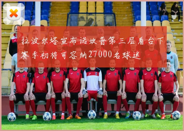 拉波尔塔宣布诺坎普第三层看台下赛季初将可容纳27000名球迷