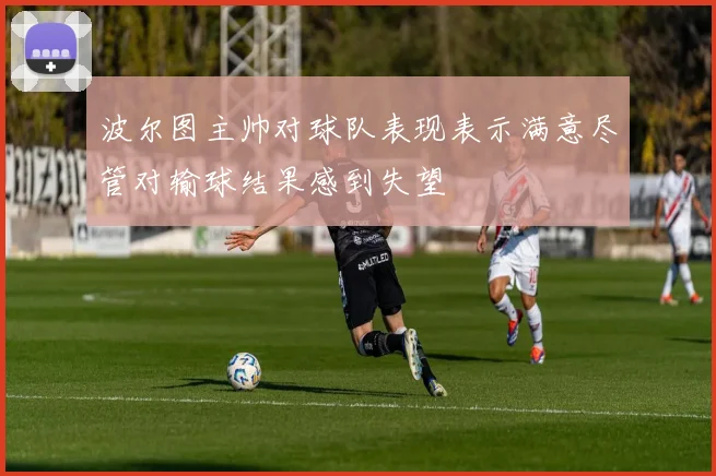 波尔图主帅对球队表现表示满意尽管对输球结果感到失望
