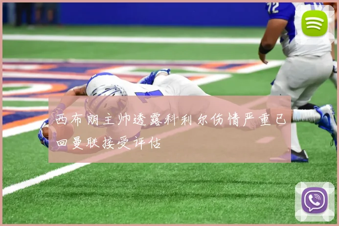 西布朗主帅透露科利尔伤情严重已回曼联接受评估