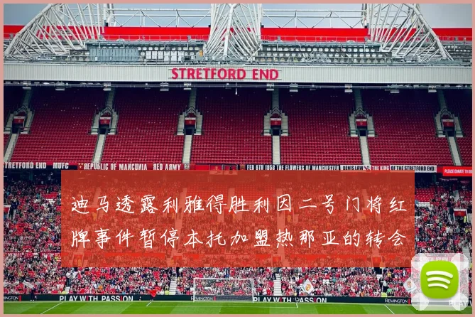 迪马透露利雅得胜利因二号门将红牌事件暂停本托加盟热那亚的转会事宜