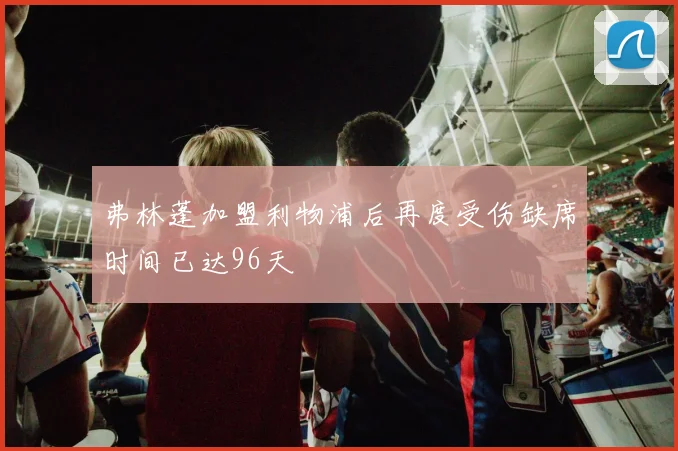 弗林蓬加盟利物浦后再度受伤缺席时间已达96天