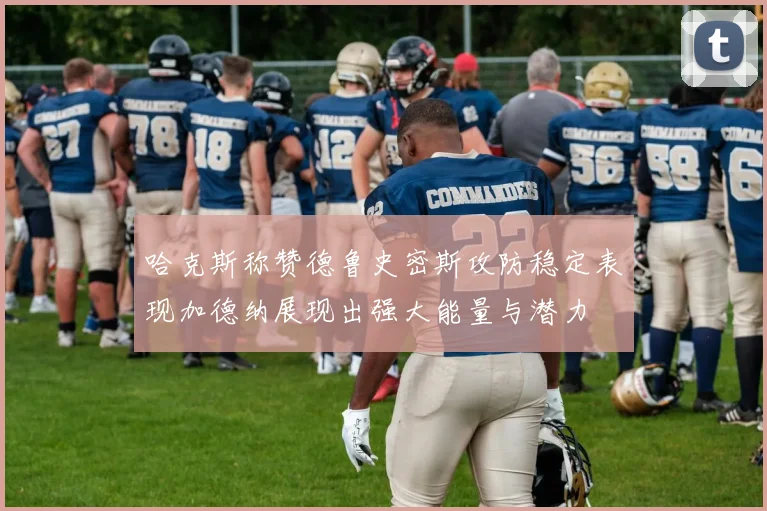 哈克斯称赞德鲁史密斯攻防稳定表现加德纳展现出强大能量与潜力