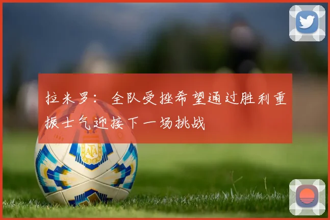 拉米罗：全队受挫希望通过胜利重振士气迎接下一场挑战