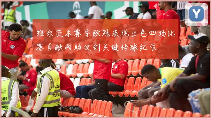 维尔茨本赛季欧冠表现出色四场比赛贡献两助攻创关键传球纪录