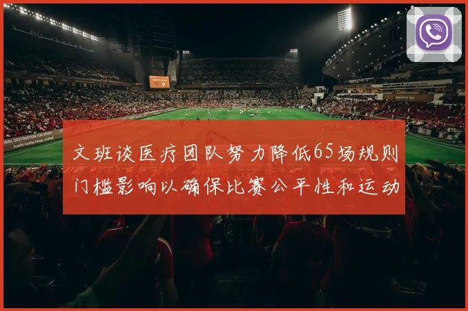 文班谈医疗团队努力降低65场规则门槛影响以确保比赛公平性和运动员健康