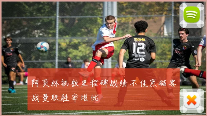 阿莫林执教里程碑战绩不佳黑猫客战曼联胜率堪忧