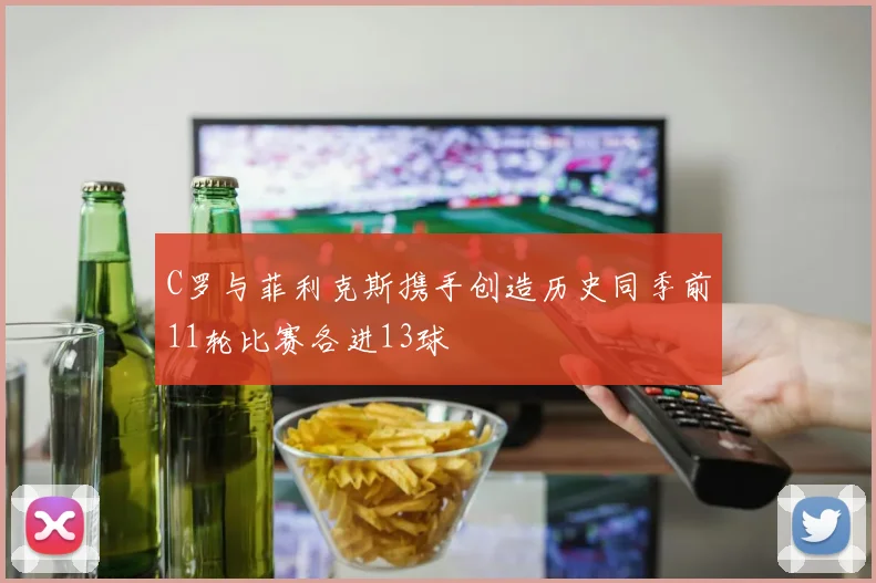 C罗与菲利克斯携手创造历史同季前11轮比赛各进13球