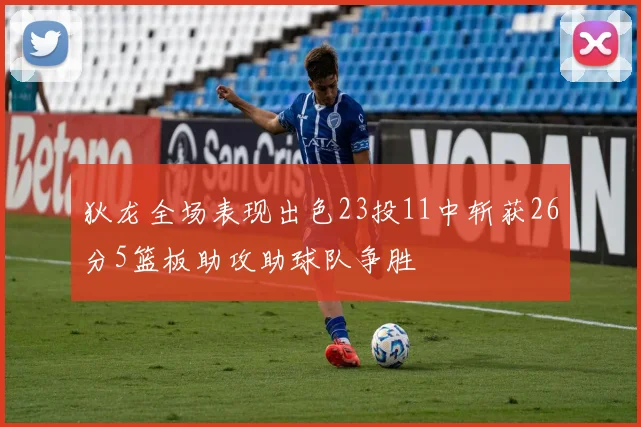 狄龙全场表现出色23投11中斩获26分5篮板助攻助球队争胜