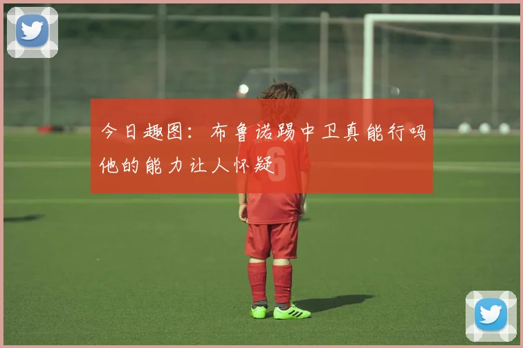 今日趣图：布鲁诺踢中卫真能行吗他的能力让人怀疑