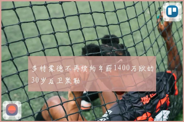 多特蒙德不再续约年薪1400万欧的30岁后卫聚勒