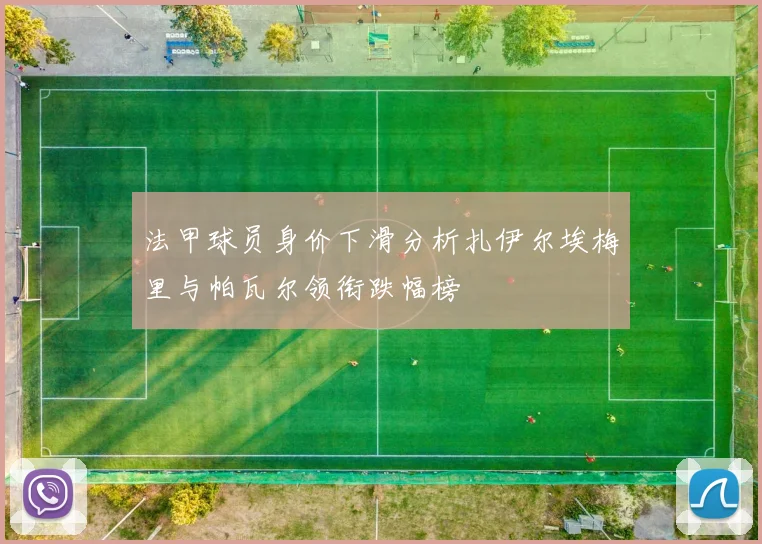 法甲球员身价下滑分析扎伊尔埃梅里与帕瓦尔领衔跌幅榜
