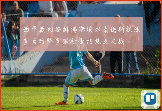 西甲裁判安排揭晓埃尔南德斯执法皇马对阵皇家社会的焦点之战