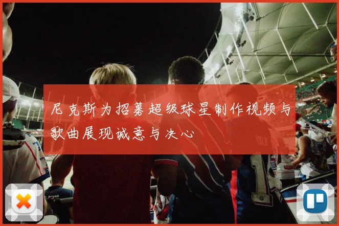 尼克斯为招募超级球星制作视频与歌曲展现诚意与决心