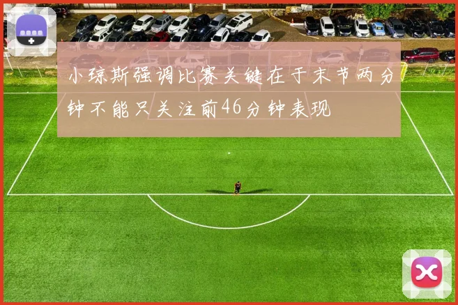 小琼斯强调比赛关键在于末节两分钟不能只关注前46分钟表现