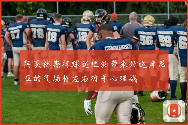 阿莫林期待球迷理发带来好运库尼亚的气场将左右对手心理战