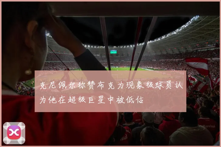 克尼佩尔称赞布克为现象级球员认为他在超级巨星中被低估