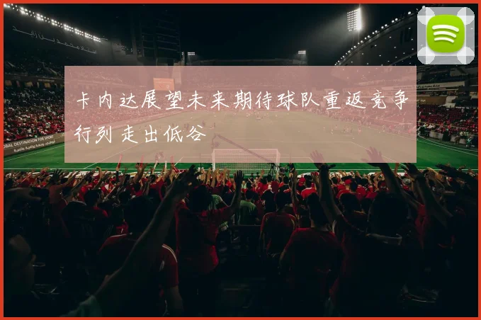 卡内达展望未来期待球队重返竞争行列走出低谷